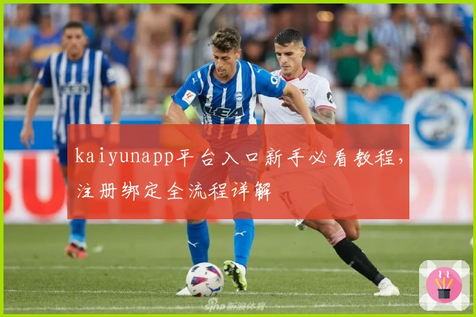 kaiyunapp平台入口新手必看教程，注册绑定全流程详解