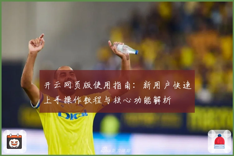 开云网页版使用指南：新用户快速上手操作教程与核心功能解析