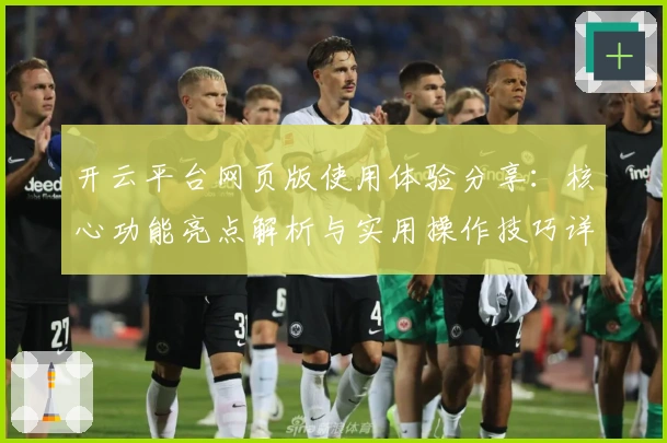 开云平台网页版使用体验分享：核心功能亮点解析与实用操作技巧详解