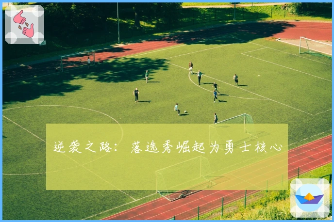 逆袭之路：落选秀崛起为勇士核心