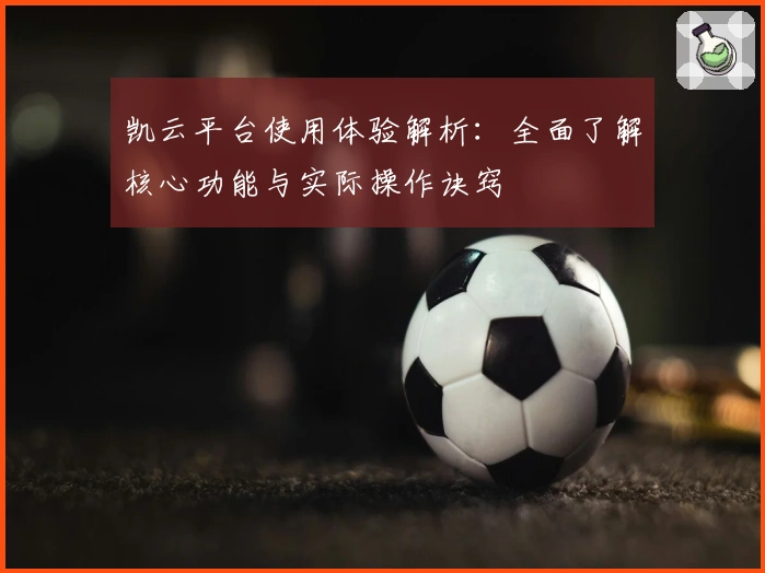 凯云平台使用体验解析：全面了解核心功能与实际操作诀窍