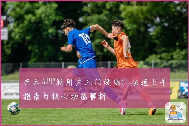 开云APP新用户入门说明：快速上手指南与核心功能解析