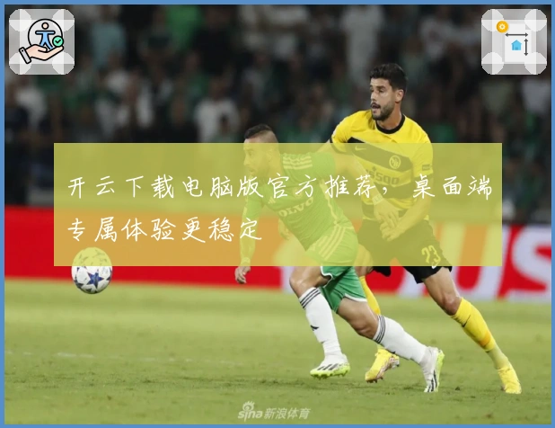 开云下载电脑版官方推荐，桌面端专属体验更稳定