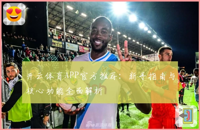 开云体育APP官方推荐：新手指南与核心功能全面解析