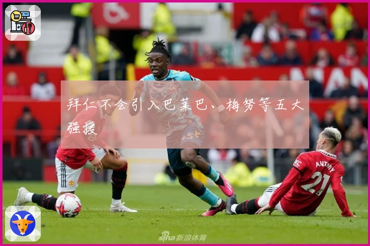 拜仁不会引入巴莱巴、梅努等五大强援