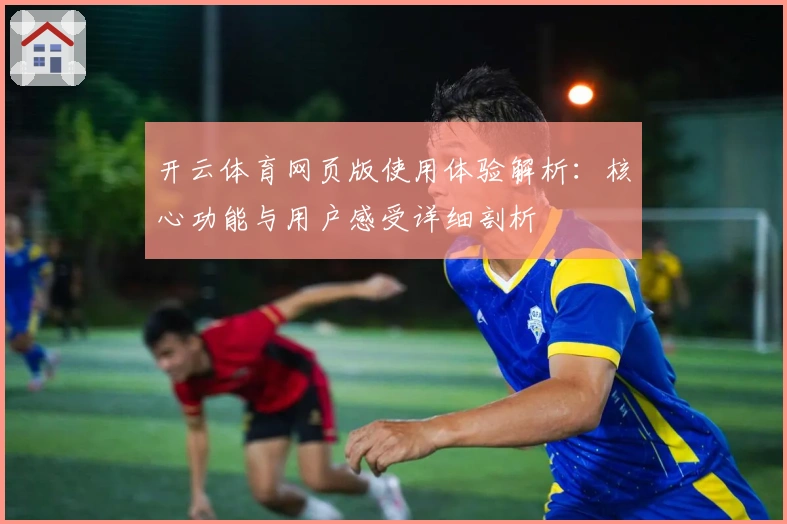 开云体育网页版使用体验解析：核心功能与用户感受详细剖析