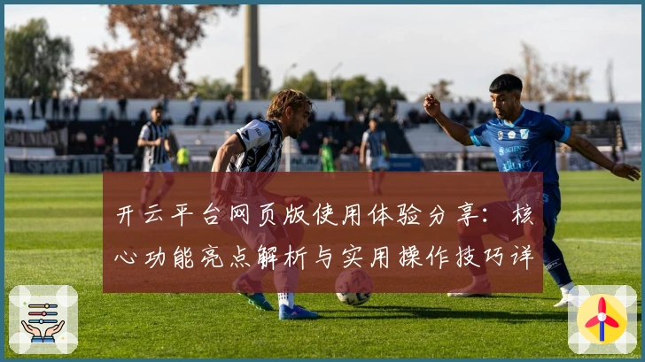 开云平台网页版使用体验分享：核心功能亮点解析与实用操作技巧详解