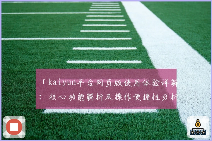 「kaiyun平台网页版使用体验详解：核心功能解析及操作便捷性分析」
