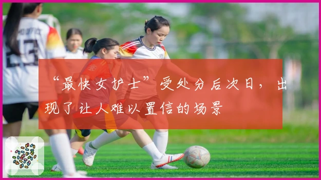 “最快女护士”受处分后次日，出现了让人难以置信的场景