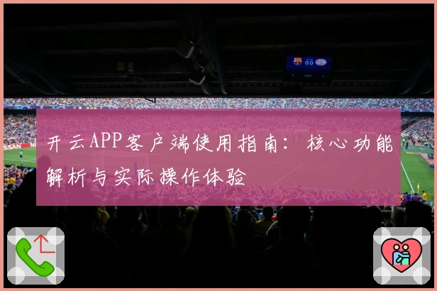 开云APP客户端使用指南：核心功能解析与实际操作体验