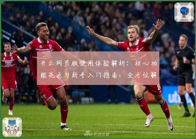 开云网页版使用体验解析：核心功能亮点与新手入门指南，全方位解锁操作技巧
