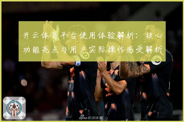 开云体育平台使用体验解析：核心功能亮点与用户实际操作感受解析