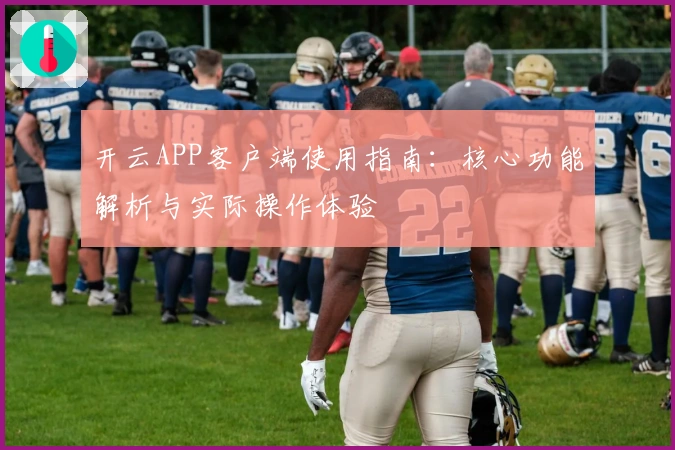 开云APP客户端使用指南：核心功能解析与实际操作体验